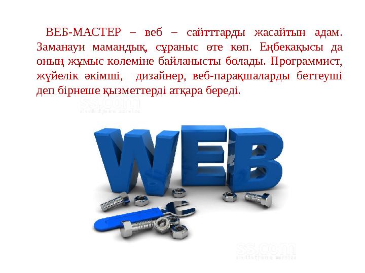 ВЕБ-МАСТЕР – веб – сайтттарды жасайтын адам. Заманауи мамандық, сұраныс өте көп. Еңбекақысы да оның жұмыс көлеміне байланысты