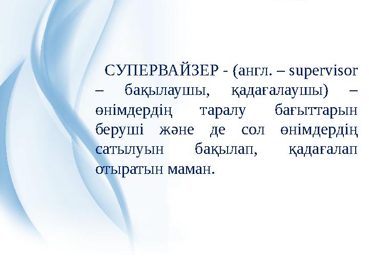 СУПЕРВАЙЗЕР - (англ. – supervisor – бақылаушы, қадағалаушы) – өнімдердің таралу бағыттарын беруші және де сол өнімдердің сат