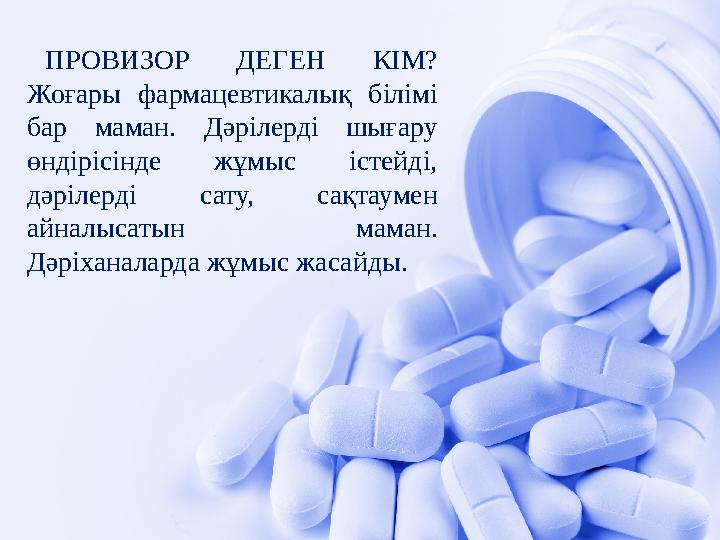 ПРОВИЗОР ДЕГЕН КІМ? Жоғары фармацевтикалық білімі бар маман. Дәрілерді шығару өндірісінде жұмыс істейді, дәрілерді сату, сақ