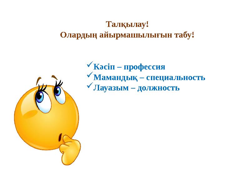 Талқылау! Олардың айырмашылығын табу! Кәсіп – профессия Мамандық – специальность Лауазым – должность