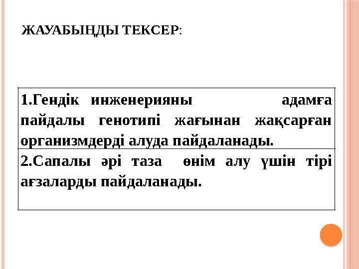 ЖАУАБЫҢДЫ ТЕКСЕР : 1.Гендік инженерияны адамға пайдалы генотипі жағынан жақсарған организмдерді алуда пайдаланады. 2.Сапал