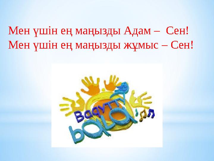 Мен үшін ең маңызды Адам – Сен! Мен үшін ең маңызды жұмыс – Сен!