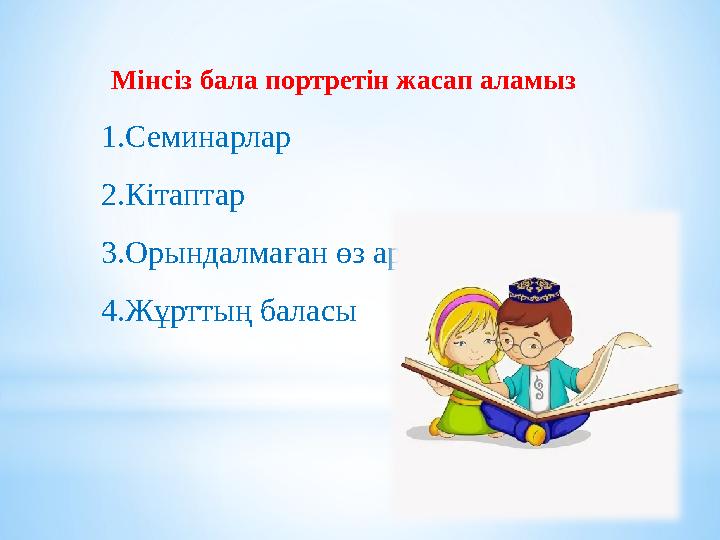 Мінсіз бала портретін жасап аламыз 1.Семинарлар 2.Кітаптар 3.Орындалмаған өз армандарымыз 4.Жұрттың баласы