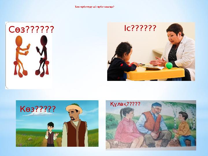 Бала тәрбиелеуде қай тәрбие маңызды? Сөз?????? Іс?????? Көз????? Құлақ?????