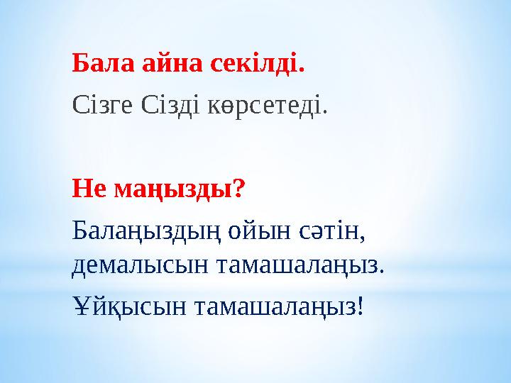 Бала айна секілді. Сізге Сізді көрсетеді. Не маңызды? Балаңыздың ойын сәтін, демалысын тамашалаңыз. Ұйқысын тамашалаңыз!