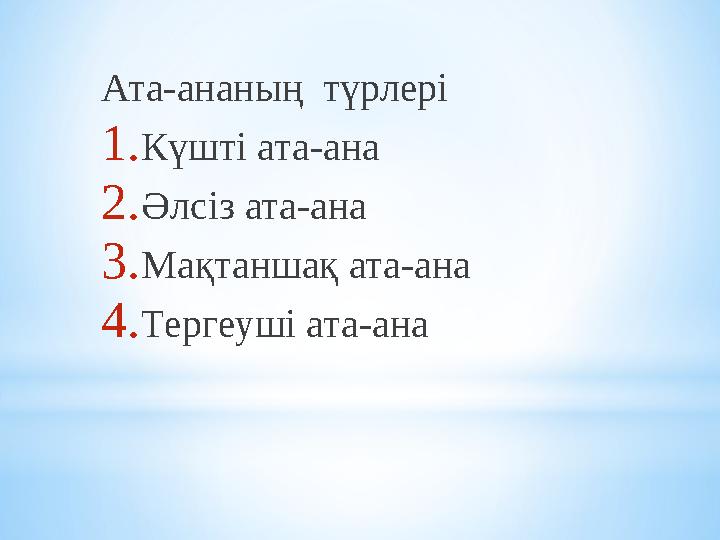 Ата-ананың түрлері 1.Күшті ата-ана 2.Әлсіз ата-ана 3.Мақтаншақ ата-ана 4.Тергеуші ата-ана