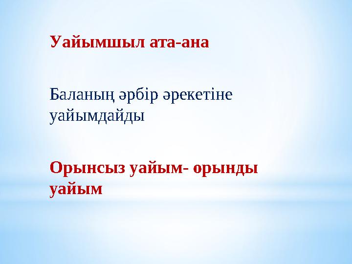 Уайымшыл ата-ана Баланың әрбір әрекетіне уайымдайды Орынсыз уайым- орынды уайым