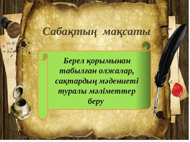 Берел қорымынан табылған олжалар, сақтардың мәдениеті туралы мәліметтер беру Сабақтың мақсаты