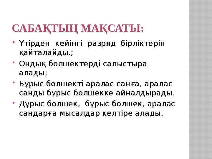 САБАҚТЫҢ МАҚСАТЫ: Үтірден кейінгі разряд бірліктерін қайталайды.; Ондық бөлшектерді салыстыра алады; Бұрыс бөлшекті