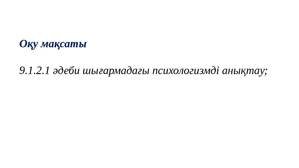 Оқу мақсаты 9.1.2.1 әдеби шығармадағы психологизмді анықтау;