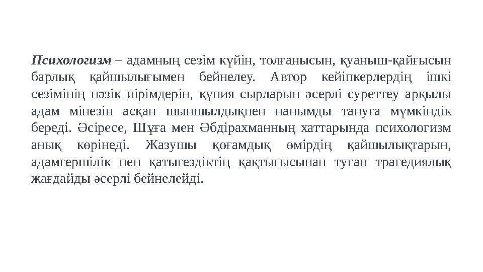 Психологизм – адамның сезім күйін, толғанысын, қуаныш-қайғысын барлық қайшылығымен бейнелеу. Автор кейіпкерлердің ішкі сезімін