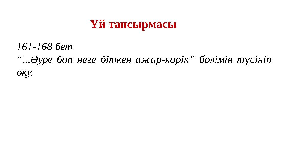 Үй тапсырмасы 161-168 бет “...Әуре боп неге біткен ажар-көрік” бөлімін түсініп оқу.