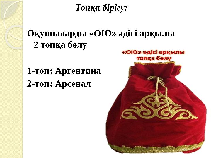 Топқа бірігу: Оқушыларды «ОЮ» әдісі арқылы 2 топқа бөлу 1-топ: Аргентина 2-топ: Арсенал