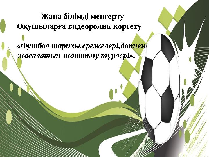 Жаңа білімді меңгерту Оқушыларға видеоролик көрсету «Футбол тарихы,ережелері,доппен жасалатын жаттығу түрлері»