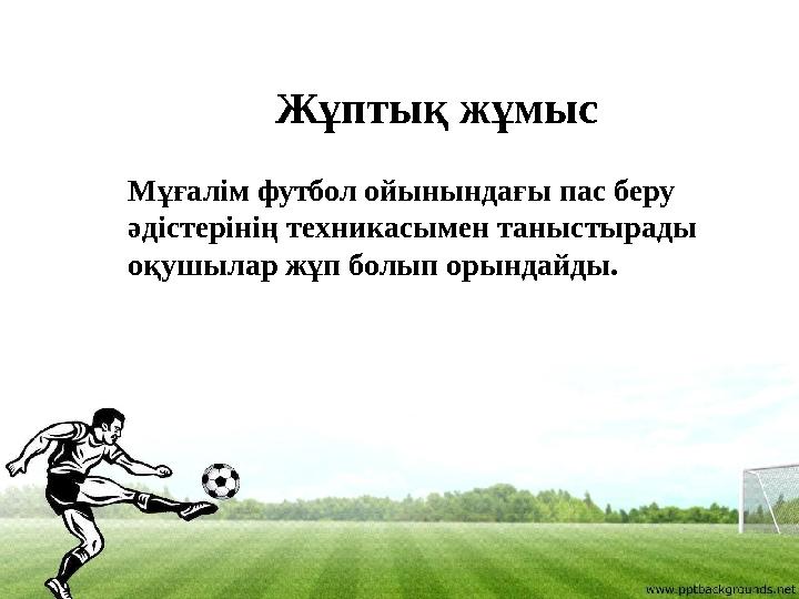 Жұптық жұмыс Мұғалім футбол ойынындағы пас беру әдістерінің техникасымен таныстырады оқушылар