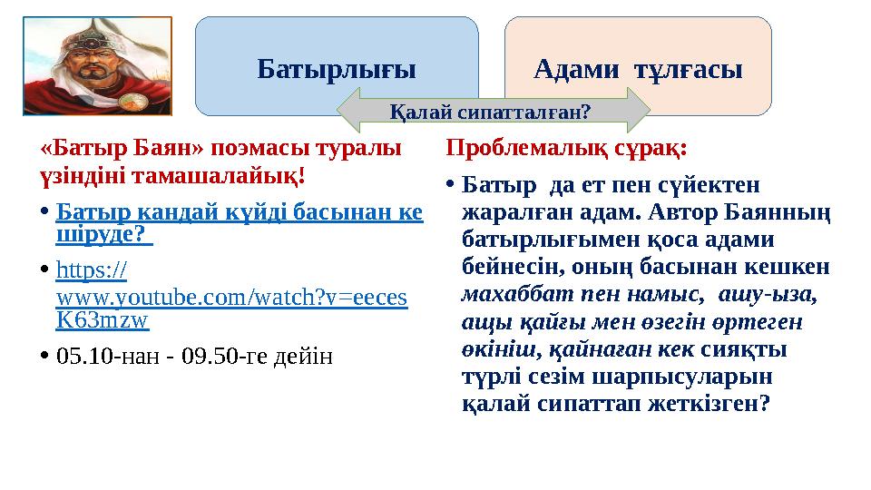 «Батыр Баян» поэмасы туралы үзіндіні тамашалайық! •Батыр кандай күйді басынан ке шіруде? •https:// www.youtube.com/watch?v=ee «Батыр Баян» поэмасы туралы үзіндіні тамашалайық! •Батыр кандай күйді басынан ке шіруде? •https:// www.youtube.com/watch?v=ee