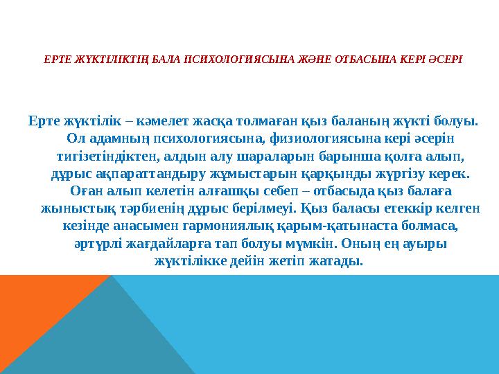 ЕРТЕ ЖҮКТІЛІКТІҢ БАЛА ПСИХОЛОГИЯСЫНА ЖӘНЕ ОТБАСЫНА КЕРІ ӘСЕРІ Ерте жүктілік – кәмелет жасқа толмаған қыз баланың жүкті болуы. ЕРТЕ ЖҮКТІЛІКТІҢ БАЛА ПСИХОЛОГИЯСЫНА ЖӘНЕ ОТБАСЫНА КЕРІ ӘСЕРІ Ерте жүктілік – кәмелет жасқа толмаған қыз баланың жүкті болуы.