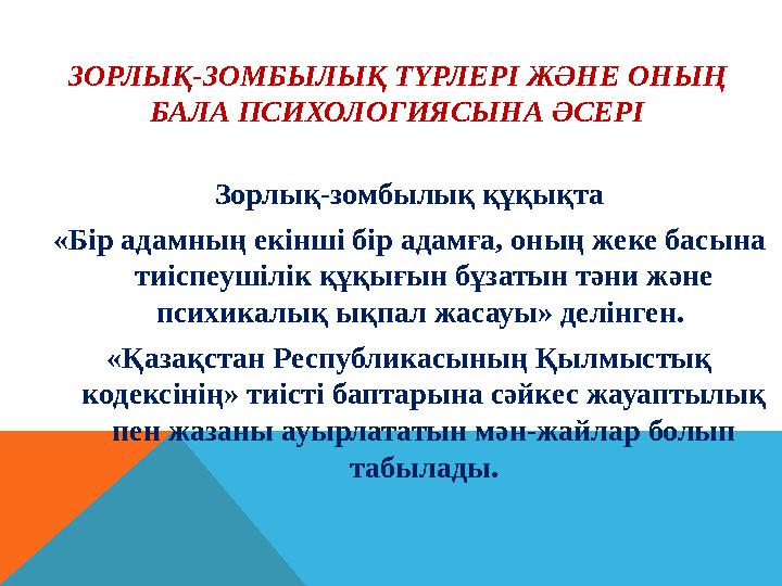 ЗОРЛЫҚ-ЗОМБЫЛЫҚ ТҮРЛЕРІ ЖӘНЕ ОНЫҢ БАЛА ПСИХОЛОГИЯСЫНА ӘСЕРІ Зорлық-зомбылық құқықта «Бір адамның екінші бір адамға, оның жек ЗОРЛЫҚ-ЗОМБЫЛЫҚ ТҮРЛЕРІ ЖӘНЕ ОНЫҢ БАЛА ПСИХОЛОГИЯСЫНА ӘСЕРІ Зорлық-зомбылық құқықта «Бір адамның екінші бір адамға, оның жек