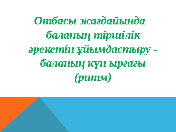 Отбасы жағдайында баланың тіршілік әрекетін ұйымдастыру - баланың күн ырғағы (ритм) Отбасы жағдайында баланың тіршілік әрекетін ұйымдастыру - баланың күн ырғағы (ритм)
