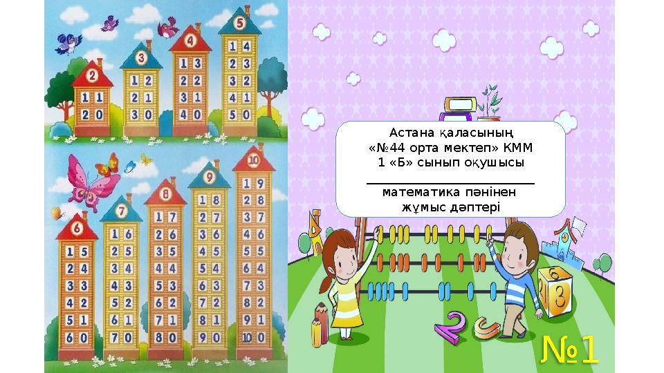 Астана қаласының «№44 орта мектеп» КММ 1 «Б» сынып оқушысы ___________________________ математика пәнінен жұмыс дәптері №1