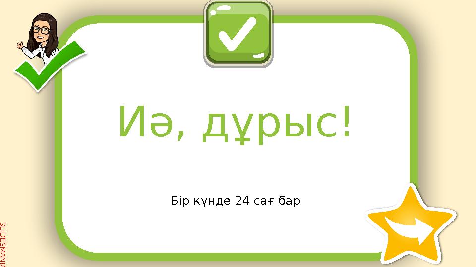 S L I D E S M A N I A . C O M Бір күнде 24 сағ бар Иә, дұрыс!