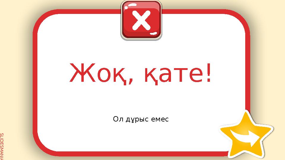 S L I D E S M A N I A . C O M Жоқ, қате! Ол дұрыс емес