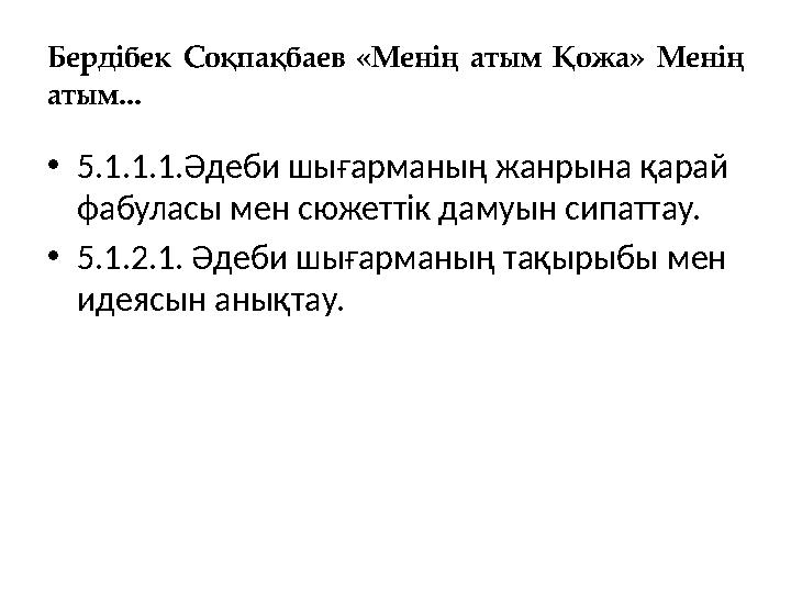 Бердібек Соқпақбаев «Менің атым Қожа» Менің атым... •5.1.1.1.Әдеби шығарманың жанрына қарай фабуласы мен сюжеттік дамуын сипат