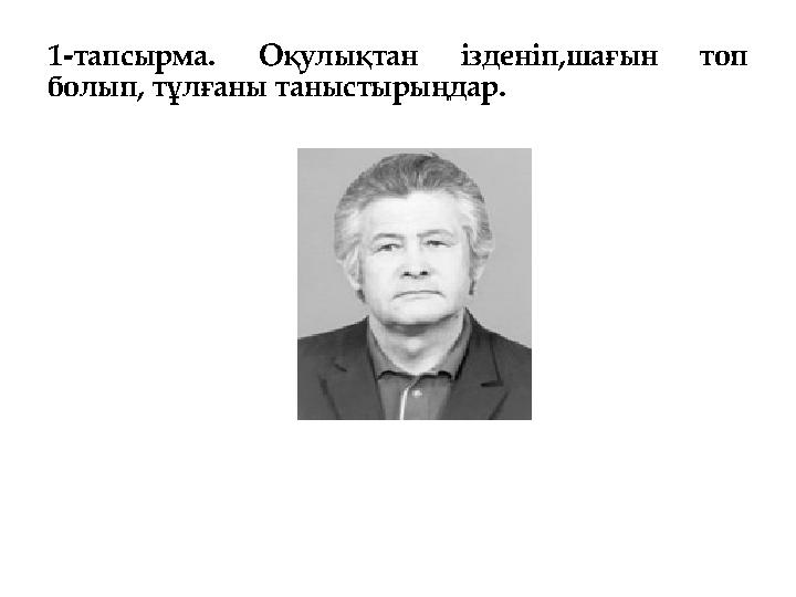 1-тапсырма. Оқулықтан ізденіп,шағын топ болып, тұлғаны таныстырыңдар.