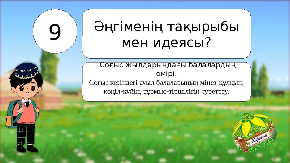9 Әңгіменің тақырыбы мен идеясы? Соғыс жылдарындағы балалардың өмірі. Соғыс кезіндегі ауыл балаларының мінез-құлқын, көңіл-