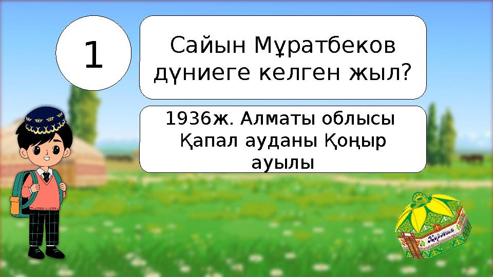 1 Сайын Мұратбеков дүниеге келген жыл? 1936ж. Алматы облысы Қапал ауданы Қоңыр ауылы