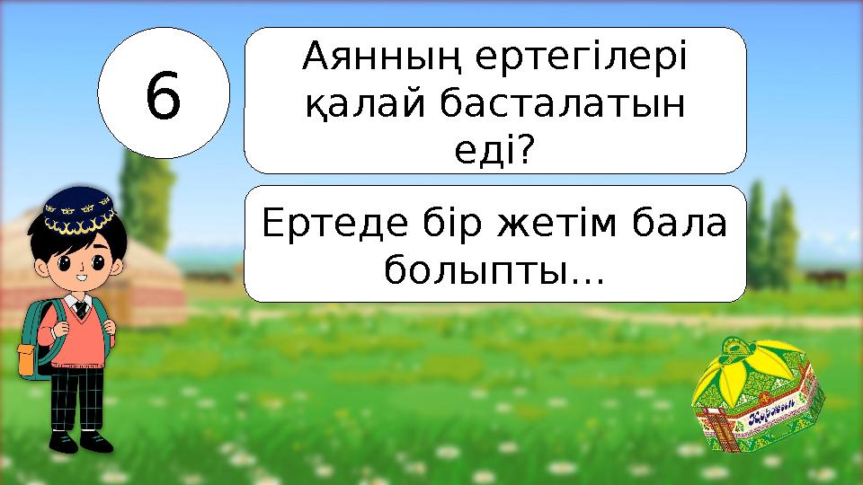 6 Аянның ертегілері қалай басталатын еді? Ертеде бір жетім бала болыпты...
