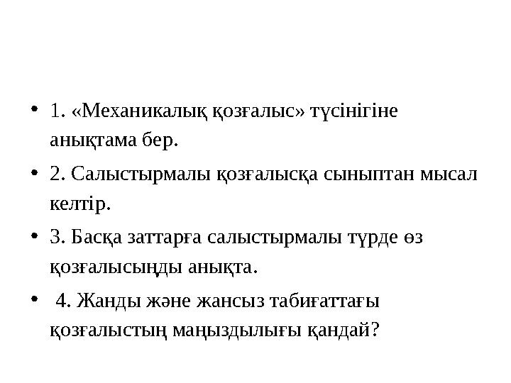 •1. «Механикалық қозғалыс» түсінігіне анықтама бер. •2. Салыстырмалы қозғалысқа сыныптан мысал келтір. •3. Басқа заттарға салы