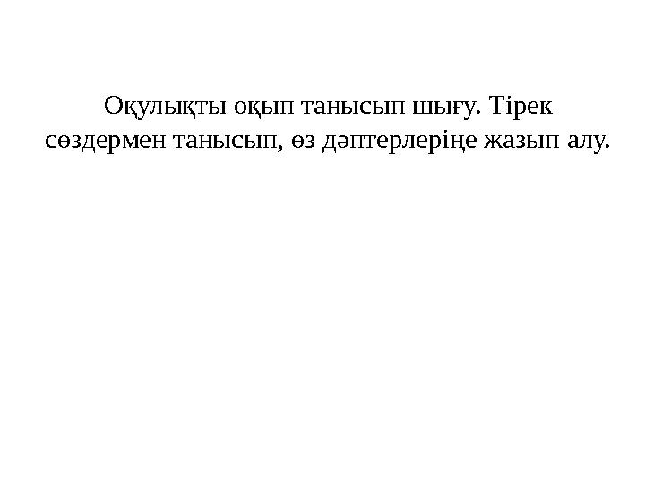 Оқулықты оқып танысып шығу. Тірек сөздермен танысып, өз дәптерлеріңе жазып алу.