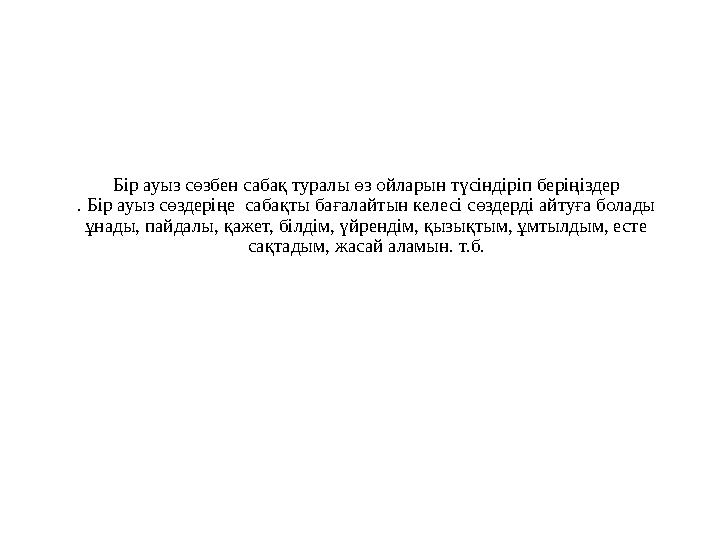 Бір ауыз сөзбен сабақ туралы өз ойларын түсіндіріп беріңіздер . Бір ауыз сөздеріңе сабақты бағалайтын келесі сөздерді айтуға бо