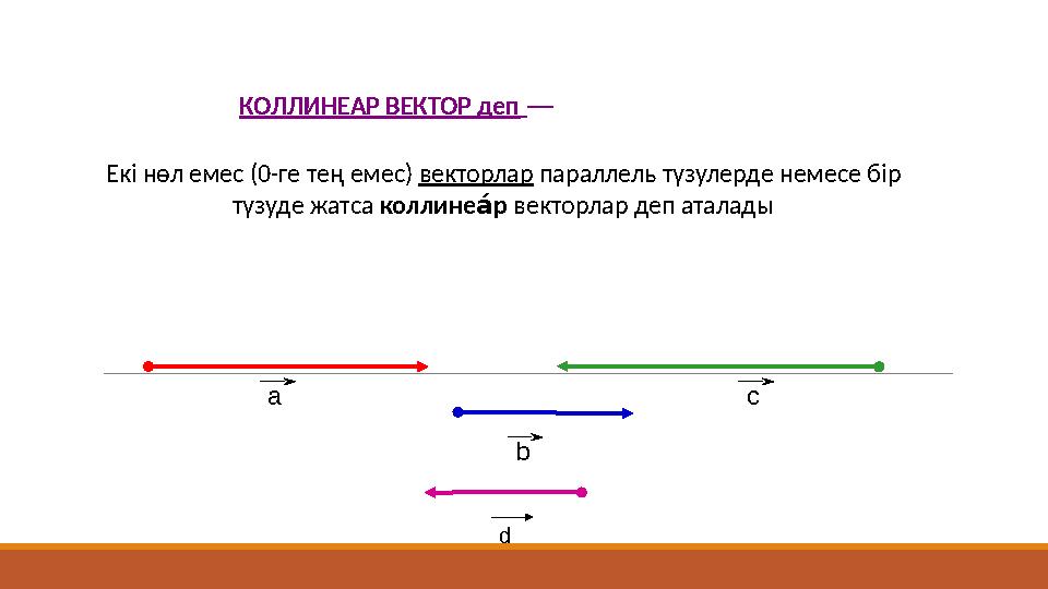 а КОЛЛИНЕАР ВЕКТОР деп — Екі нөл емес (0-ге тең емес) векторлар параллель түзулерде немесе бір түзуде жатса коллине р а́ вект