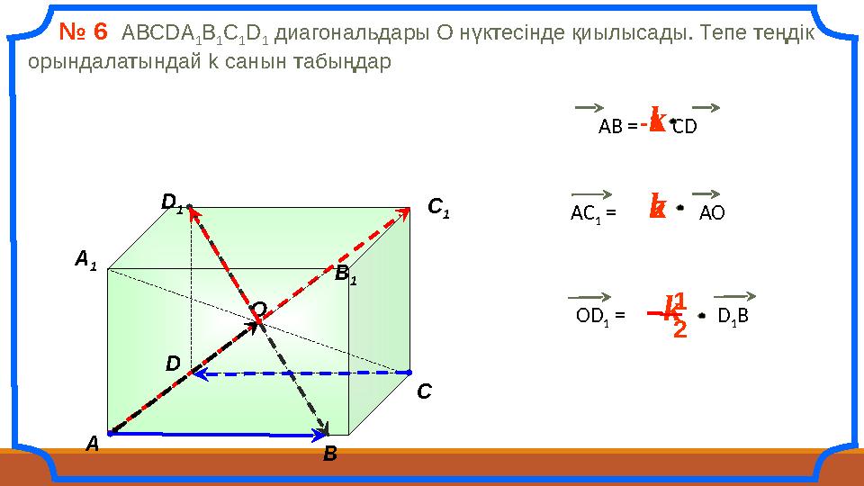 АВ = СDk -1 A B C A 1 B 1 C 1 D 1 D № 6 АВСDА 1 В 1 С 1 D 1 диагональдары О нүктесінде қиылысады. Тепе теңдік оры