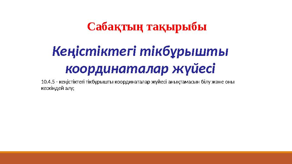 Кеңістіктегі тікбұрышты координаталар жүйесі Сабақтың тақырыбы 10.4.5 - кеңістіктегі тікбұрышты координаталар жүйесі анықтамасы