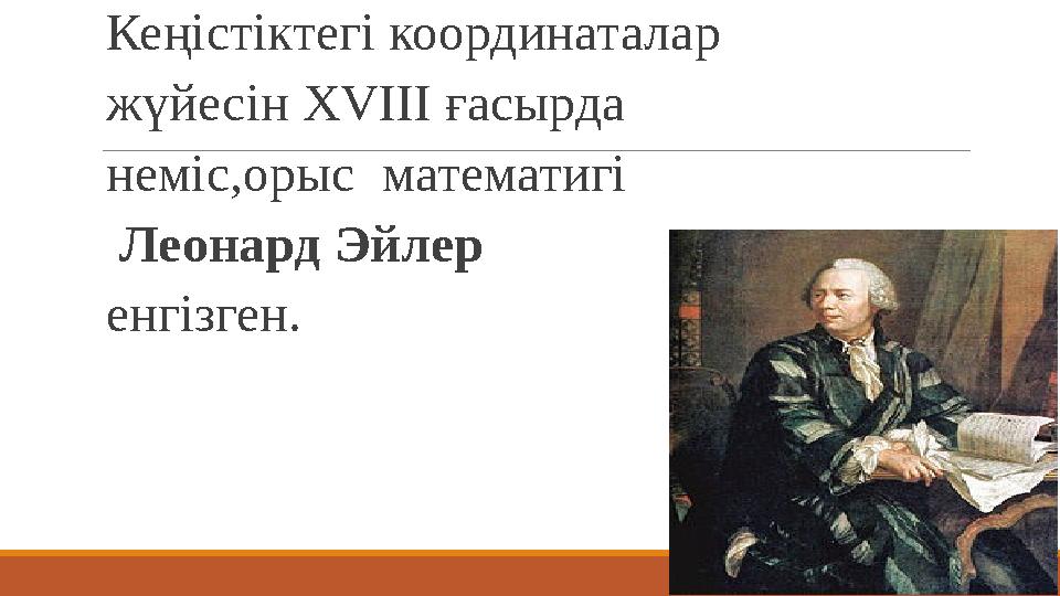 Кеңістіктегі координаталар жүйесін XVIII ғасырда неміс,орыс математигі Леонард Эйлер енгізген.