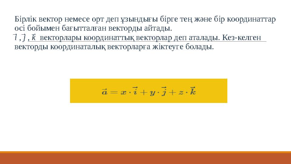 Бірлік вектор немесе орт деп ұзындығы бірге тең және бір координаттар осі бойымен бағытталған векторды айтады. i , ⃗ j , ⃗ k