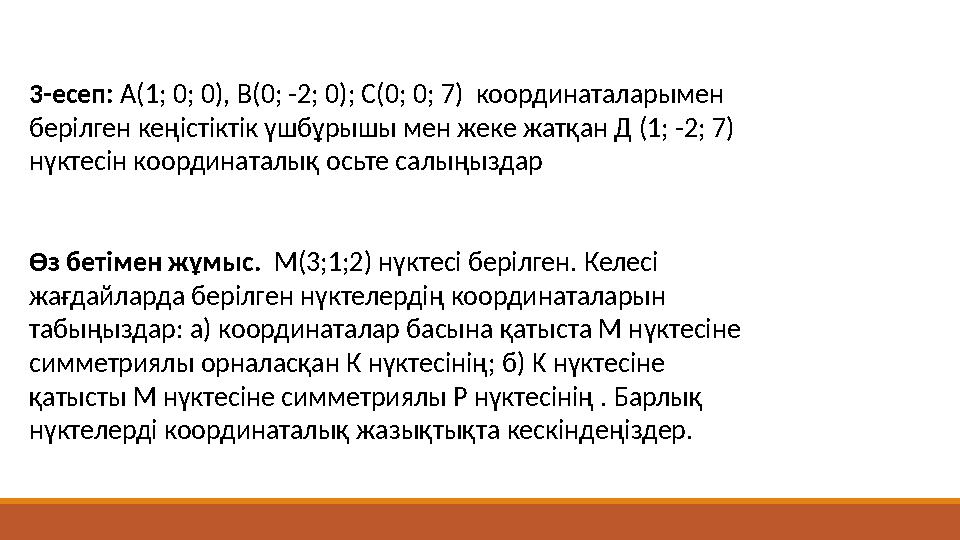 3-есеп: А(1; 0; 0), В(0; -2; 0); С(0; 0; 7) координаталарымен берілген кеңістіктік үшбұрышы мен жеке жатқан Д (1; -2; 7)