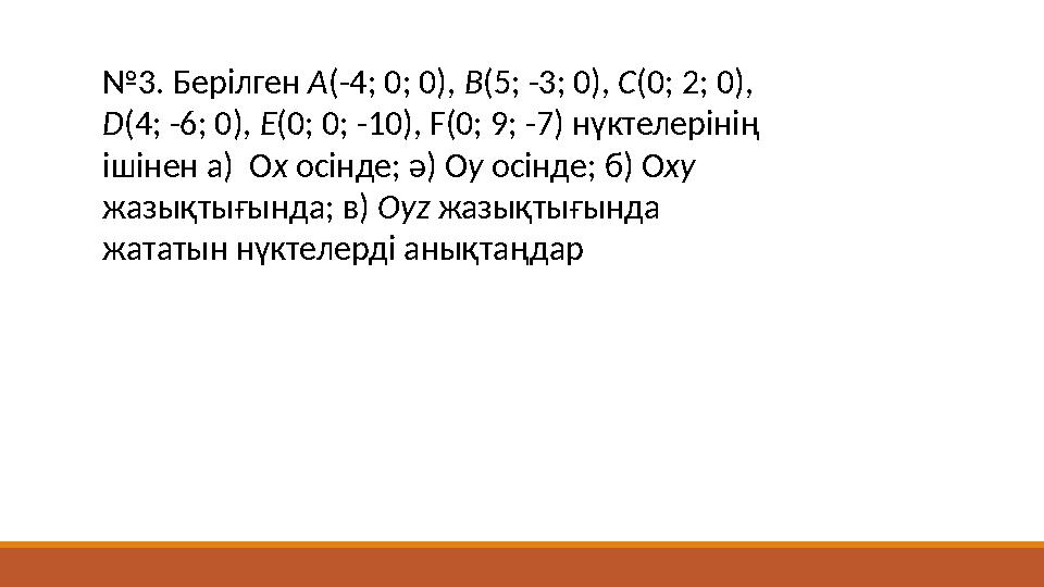 №3. Берілген А(-4; 0; 0), B(5; -3; 0), С(0; 2; 0), D(4; -6; 0), Е(0; 0; -10), F(0; 9; -7) нүктелерінің ішінен а) Оx осінде; ә