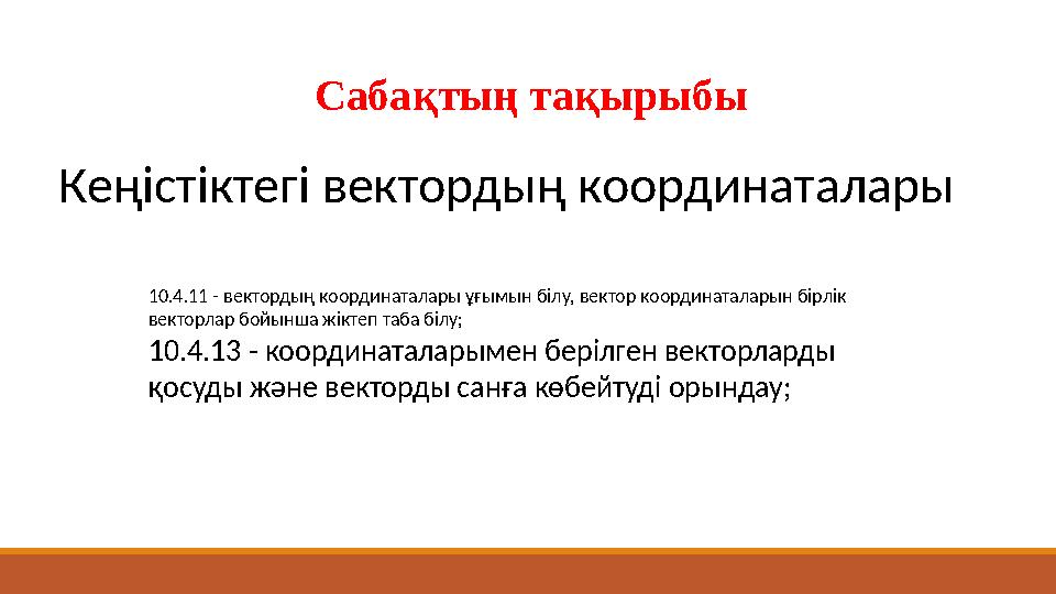 Кеңістіктегі вектордың координаталары Сабақтың тақырыбы 10.4.11 - вектордың координаталары ұғымын білу, вектор координаталарын б