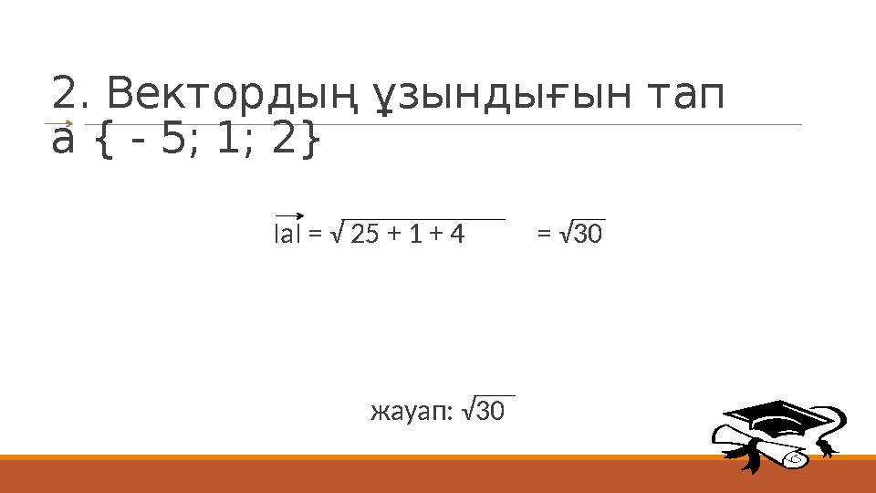 2. Вектордың ұзындығын тап а { - 5; 1; 2} ІаІ = √ 25 + 1 + 4 = √30 жауап: √30