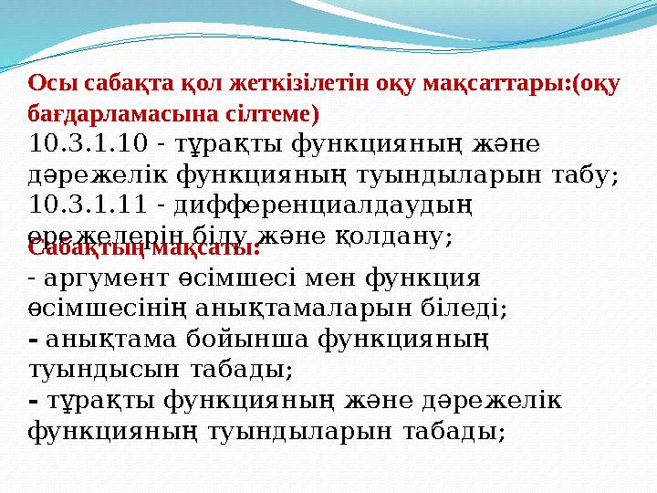 Сабақтың мақсаты: - аргумент өсімшесі мен функция өсімшесінің анықтамаларын біледі; - анықтама бойынша функцияның туындысын та