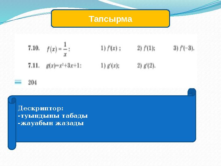 Тапсырма Дескриптор: -туындыны табады -жауабын жазады