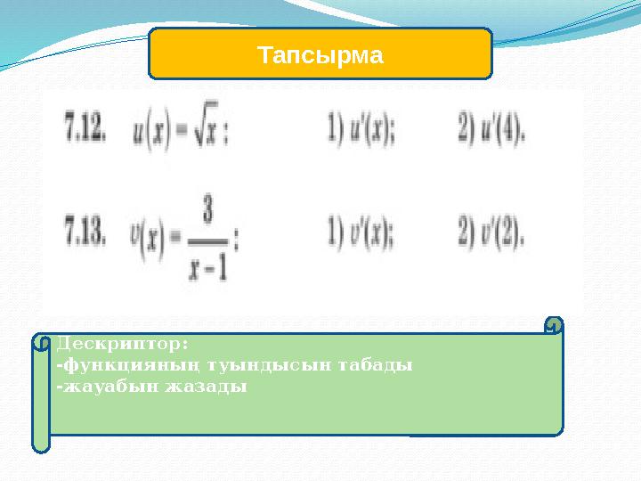 Тапсырма Дескриптор: -функцияның туындысын табады -жауабын жазады