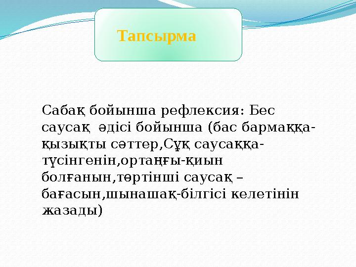 Тапсырма Сабақ бойынша рефлексия: Бес саусақ әдісі бойынша (бас бармаққа- қызықты сәттер,Сұқ саусаққа- түсінгенін,орт