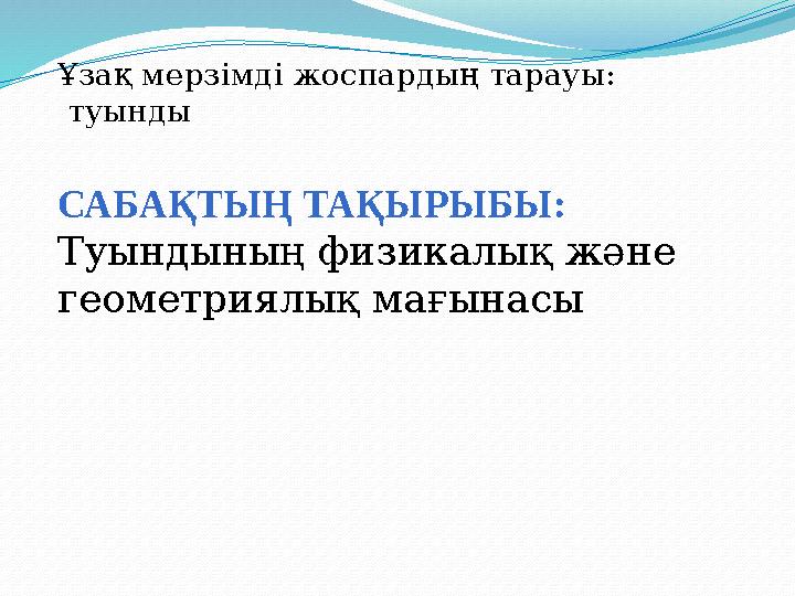 САБАҚТЫҢ ТАҚЫРЫБЫ : Туындының физикалық және геометриялық мағынасы Ұзақ мерзімді жоспардың тарауы : туынды