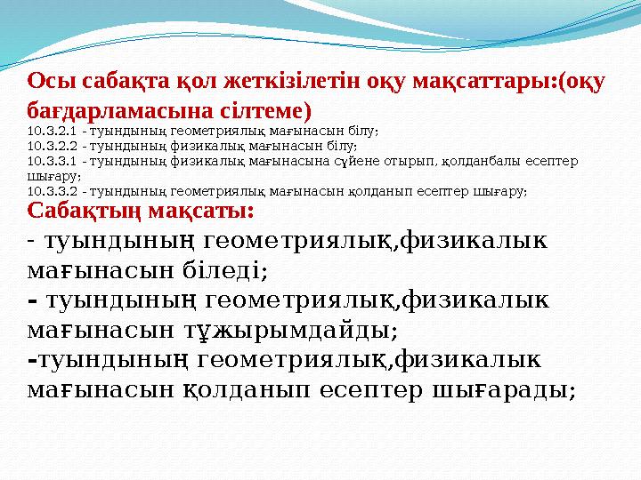 Сабақтың мақсаты: - туындының геометриялық,физикалык мағынасын біледі; - туындының геометриялық,физикалык мағынасын тұжырымдай