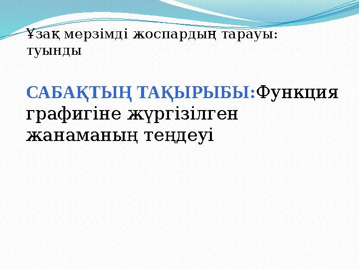 САБАҚТЫҢ ТАҚЫРЫБЫ :Функция графигіне жүргізілген жанаманың теңдеуі Ұзақ мерзімді жоспардың тарауы : туынды
